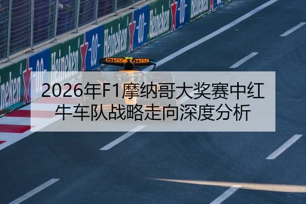 2026年F1摩纳哥大奖赛中红牛车队战略走向深度分析