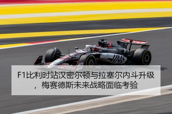 F1比利时站汉密尔顿与拉塞尔内斗升级，梅赛德斯未来战略面临考验