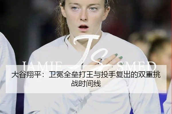 大谷翔平：卫冕全垒打王与投手复出的双重挑战时间线