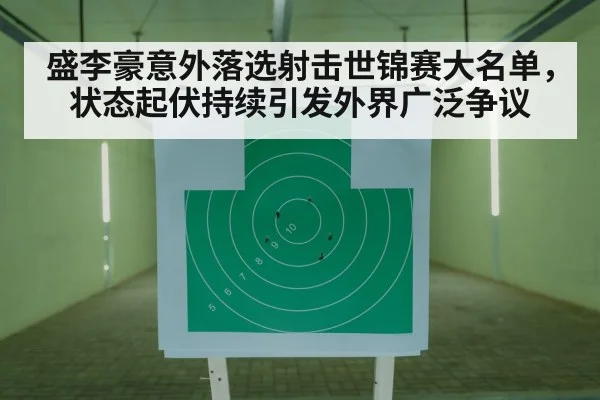 盛李豪意外落选射击世锦赛大名单，状态起伏持续引发外界广泛争议