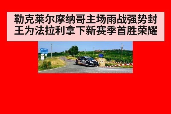 勒克莱尔摩纳哥主场雨战强势封王为法拉利拿下新赛季首胜荣耀