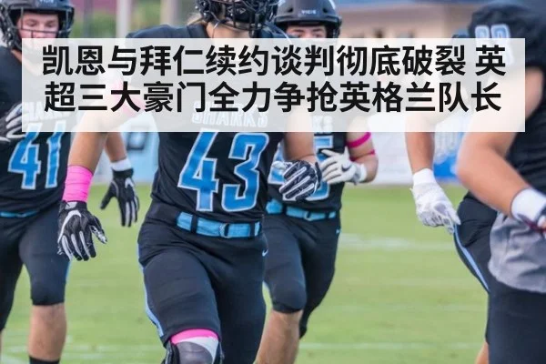 凯恩与拜仁续约谈判彻底破裂 英超三大豪门全力争抢英格兰队长